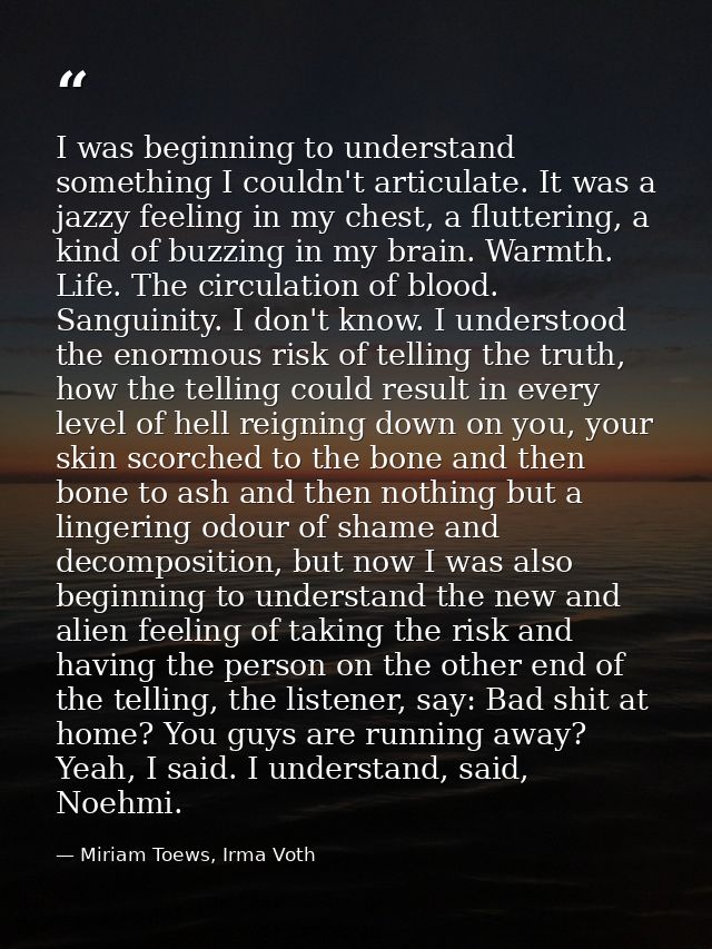 I was beginning to understand something I couldn't articulate. It was a jazzy feeling in my chest, a fluttering, a kind  — Miriam Toews, Irma Voth