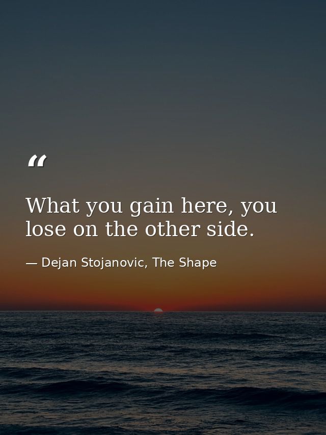 What you gain here, you lose on the other side. — Dejan Stojanovic, The Shape