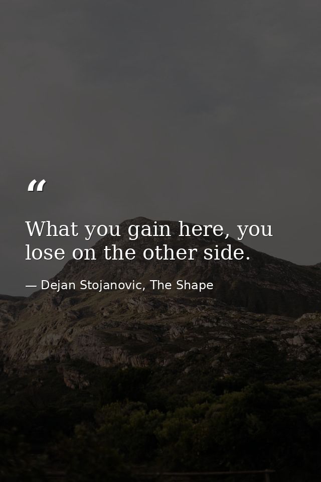 What you gain here, you lose on the other side. — Dejan Stojanovic, The Shape
