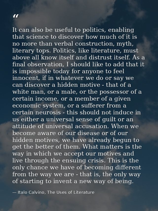 It can also be useful to politics, enabling that science to discover how much of it is no more than verbal construction, — Italo Calvino, The Uses of Literature