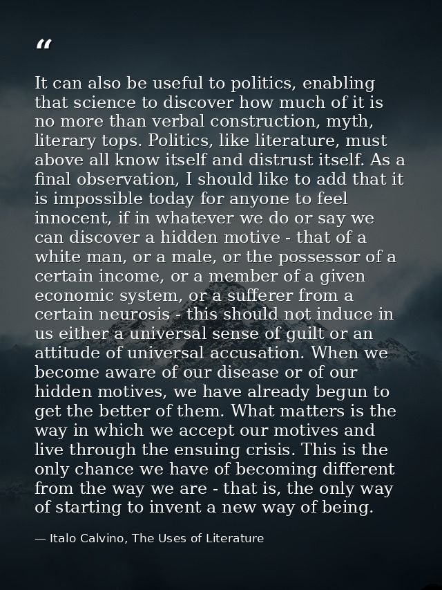 It can also be useful to politics, enabling that science to discover how much of it is no more than verbal construction, — Italo Calvino, The Uses of Literature