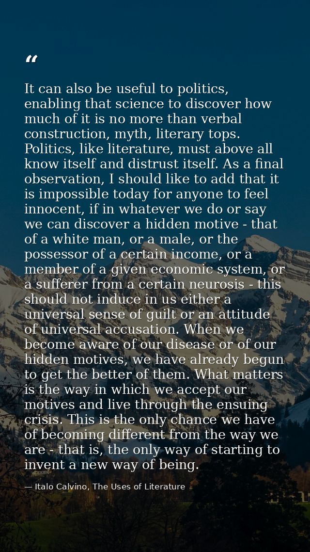 It can also be useful to politics, enabling that science to discover how much of it is no more than verbal construction, — Italo Calvino, The Uses of Literature