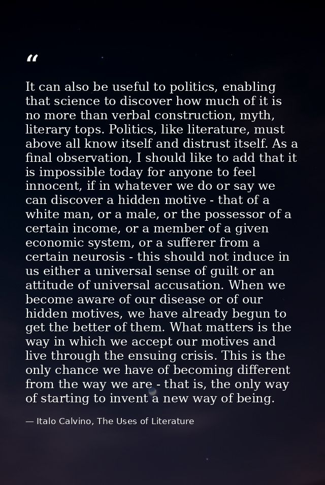 It can also be useful to politics, enabling that science to discover how much of it is no more than verbal construction, — Italo Calvino, The Uses of Literature