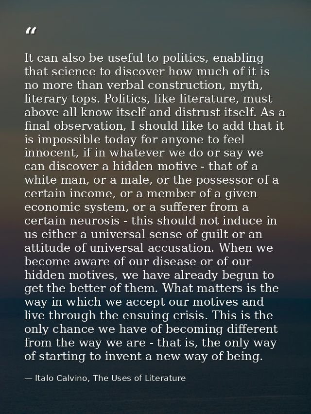 It can also be useful to politics, enabling that science to discover how much of it is no more than verbal construction, — Italo Calvino, The Uses of Literature
