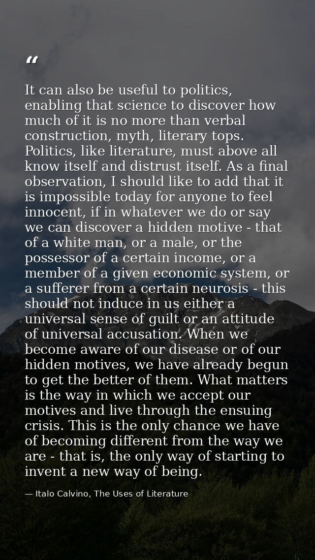 It can also be useful to politics, enabling that science to discover how much of it is no more than verbal construction, — Italo Calvino, The Uses of Literature
