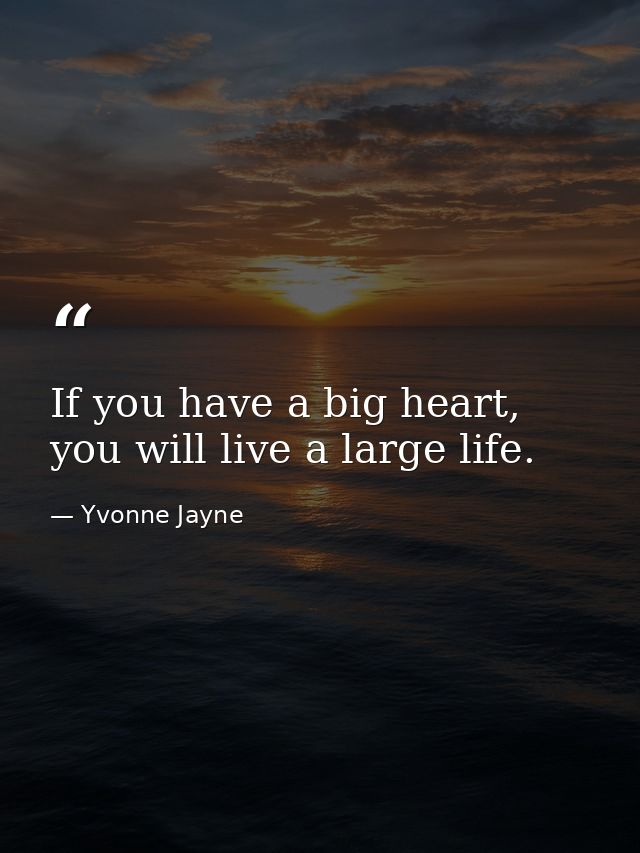 If you have a big heart, you will live a large life. — Yvonne Jayne