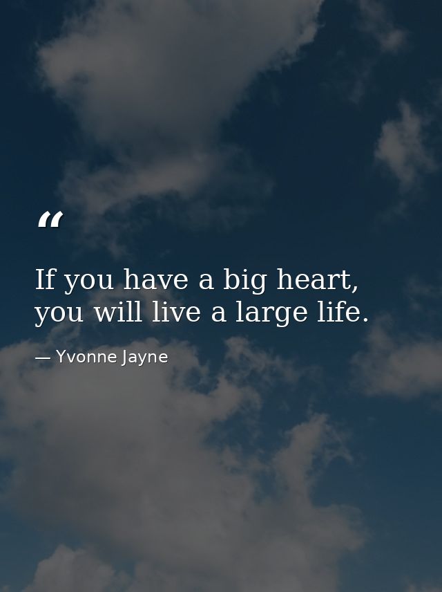 If you have a big heart, you will live a large life. — Yvonne Jayne