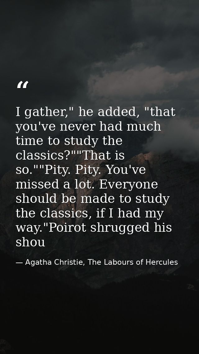 I gather," he added, "that you've never had much time to study the classics?""That is so.""Pity. Pity. You've missed a l — Agatha Christie, The Labours of Hercules
