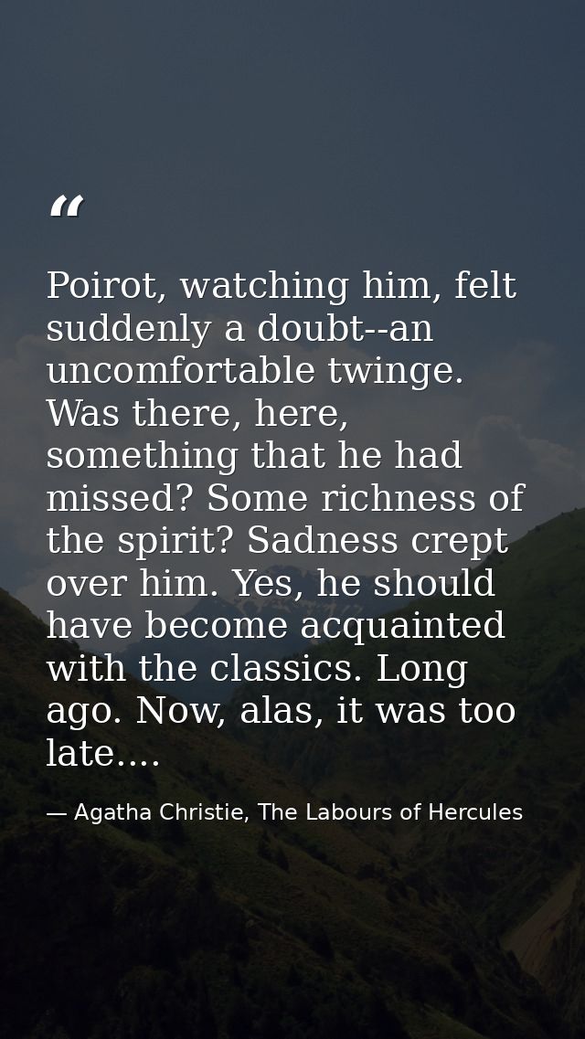 Poirot, watching him, felt suddenly a doubt--an uncomfortable twinge. Was there, here, something that he had missed? Som — Agatha Christie, The Labours of Hercules