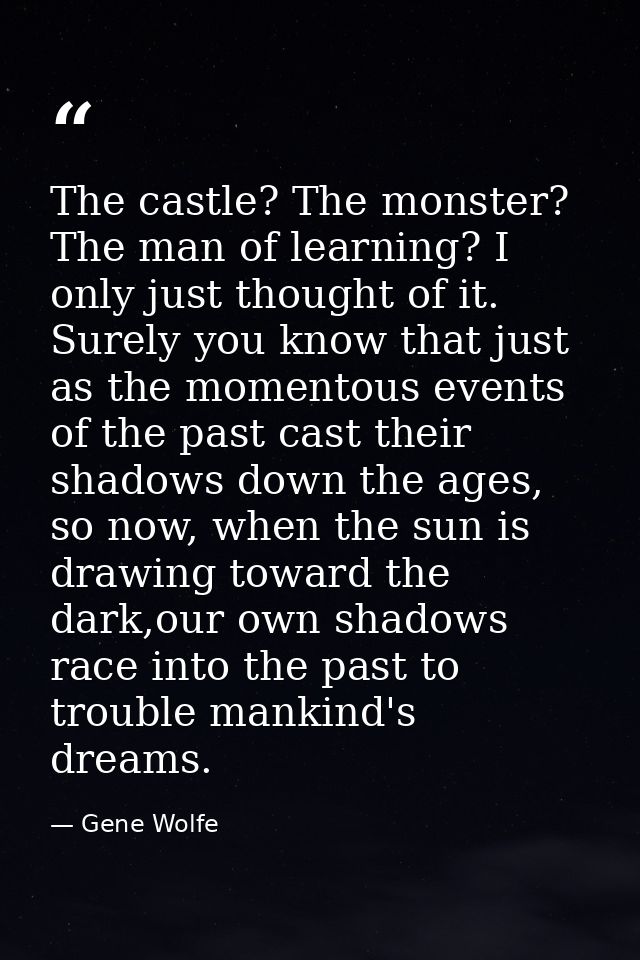 The castle? The monster? The man of learning? I only just thought of it. Surely you know that just as the momentous even — Gene Wolfe