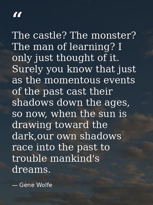 The castle? The monster? The man of learning? I only just thought of it. Surely you know that just as the momentous even — Gene Wolfe