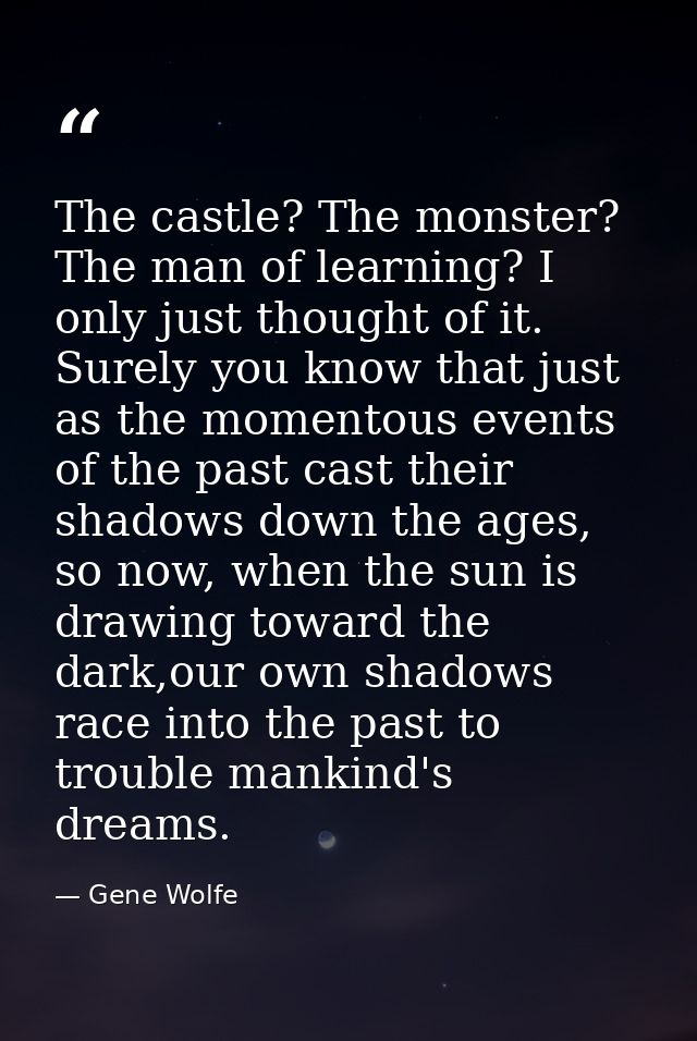 The castle? The monster? The man of learning? I only just thought of it. Surely you know that just as the momentous even — Gene Wolfe
