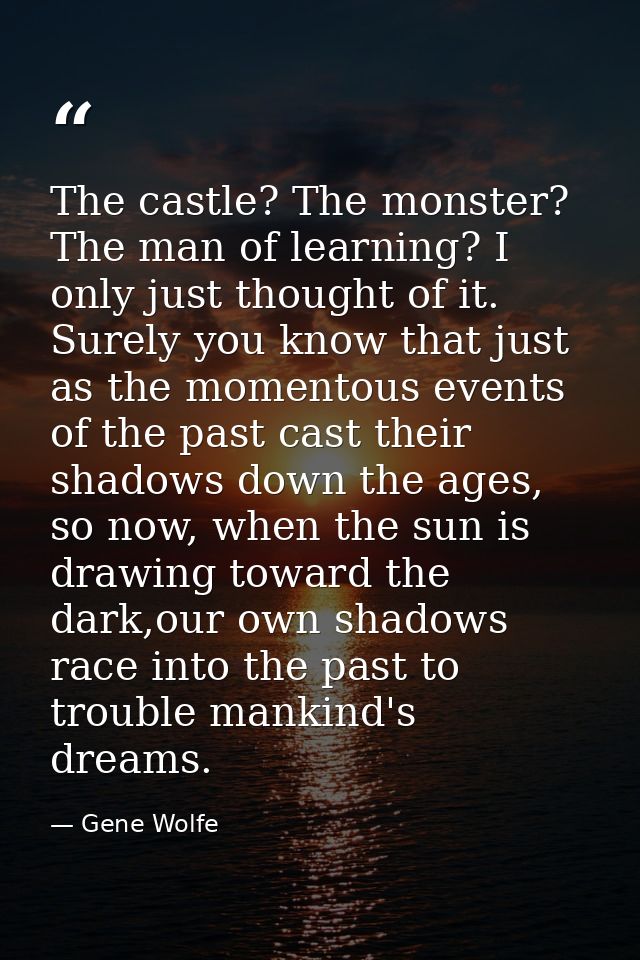 The castle? The monster? The man of learning? I only just thought of it. Surely you know that just as the momentous even — Gene Wolfe