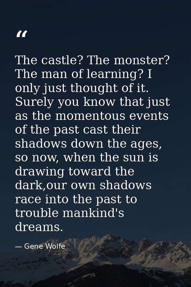 The castle? The monster? The man of learning? I only just thought of it. Surely you know that just as the momentous even — Gene Wolfe