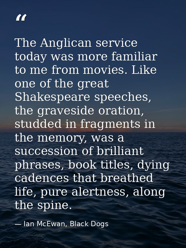 The Anglican service today was more familiar to me from movies. Like one of the great Shakespeare speeches, the gravesid — Ian McEwan, Black Dogs