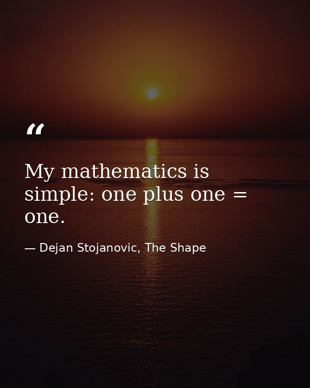 My mathematics is simple: one plus one = one. — Dejan Stojanovic, The Shape