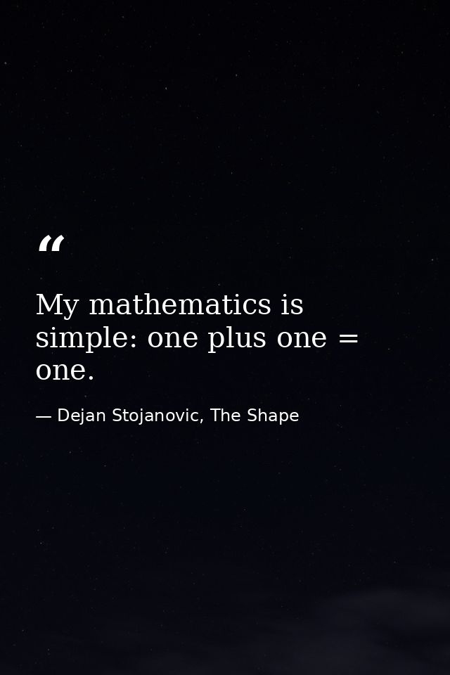 My mathematics is simple: one plus one = one. — Dejan Stojanovic, The Shape