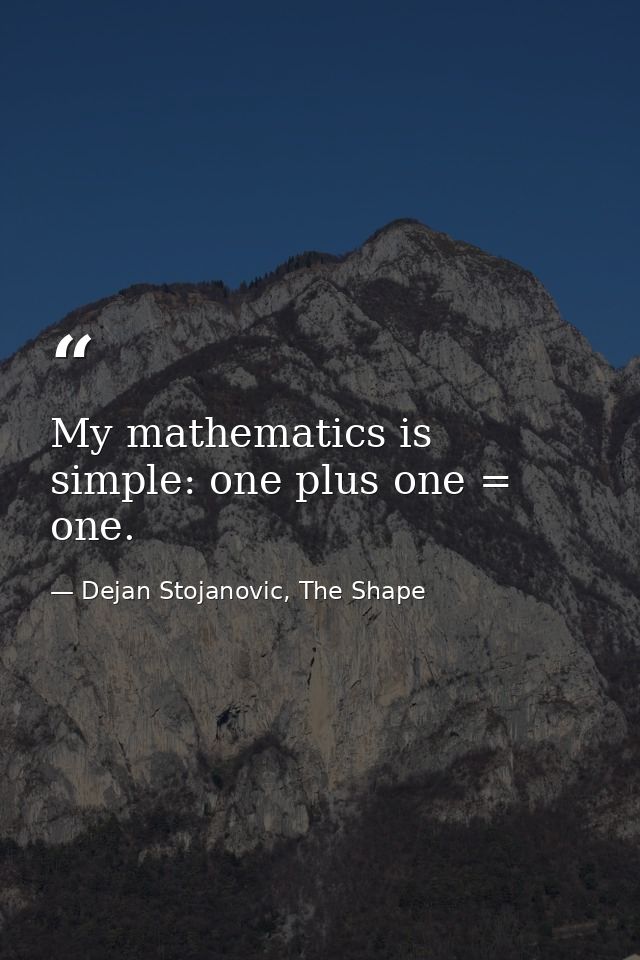 My mathematics is simple: one plus one = one. — Dejan Stojanovic, The Shape