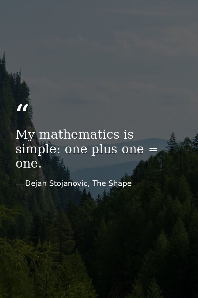 My mathematics is simple: one plus one = one. — Dejan Stojanovic, The Shape