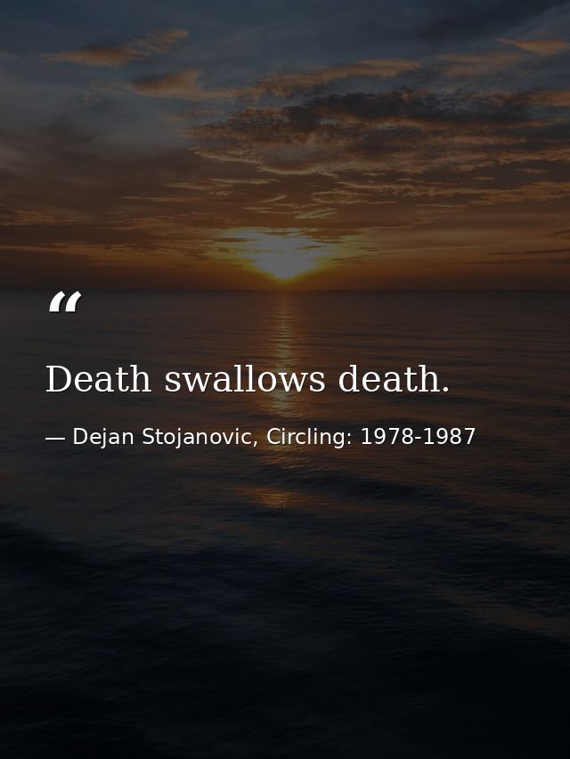Death swallows death. — Dejan Stojanovic, Circling: 1978-1987