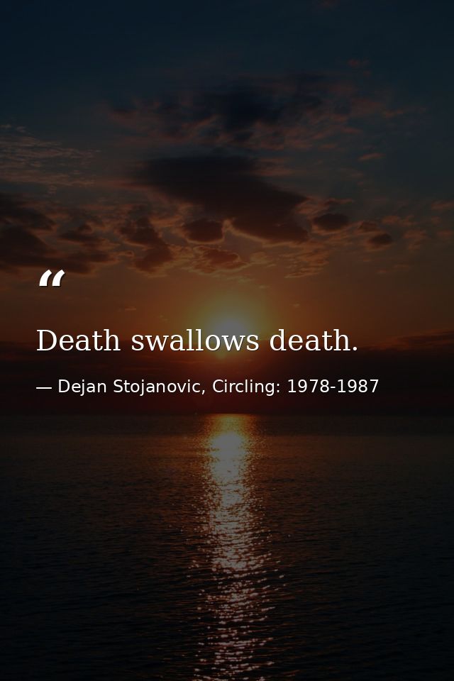 Death swallows death. — Dejan Stojanovic, Circling: 1978-1987