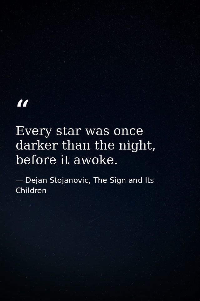 Every star was once darker than the night, before it awoke. — Dejan Stojanovic, The Sign and Its Children