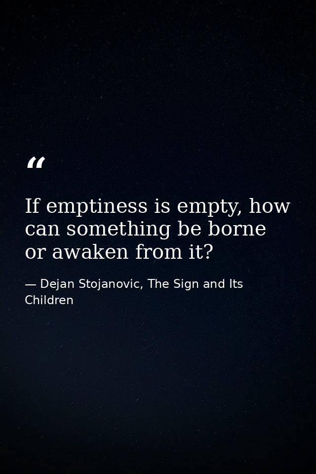 If emptiness is empty, how can something be borne or awaken from it? — Dejan Stojanovic, The Sign and Its Children