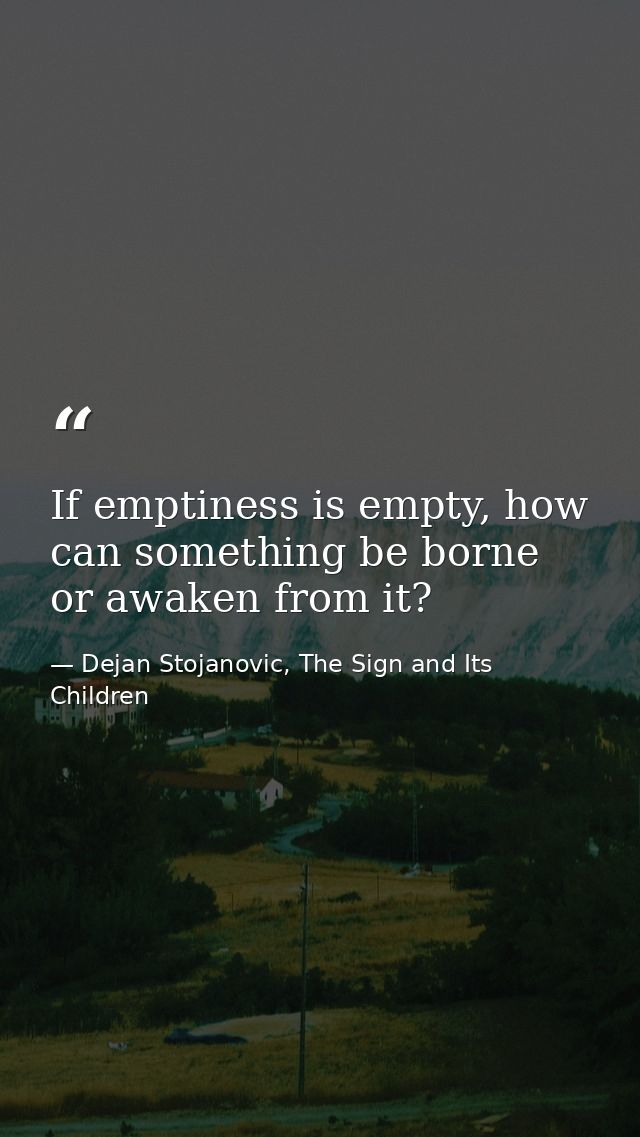 If emptiness is empty, how can something be borne or awaken from it? — Dejan Stojanovic, The Sign and Its Children