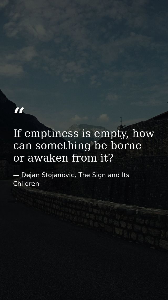 If emptiness is empty, how can something be borne or awaken from it? — Dejan Stojanovic, The Sign and Its Children