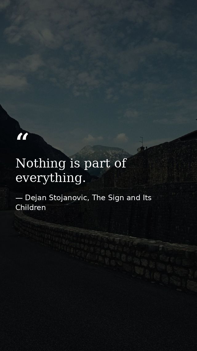 Nothing is part of everything. — Dejan Stojanovic, The Sign and Its Children