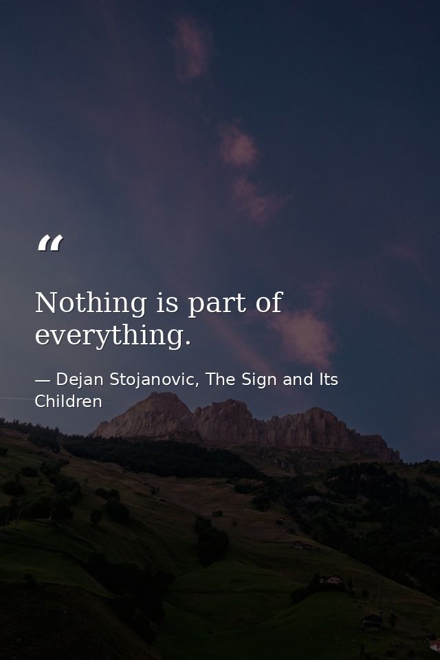 Nothing is part of everything. — Dejan Stojanovic, The Sign and Its Children