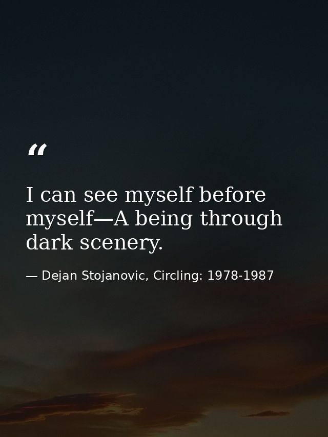 I can see myself before myself—A being through dark scenery. — Dejan Stojanovic, Circling: 1978-1987