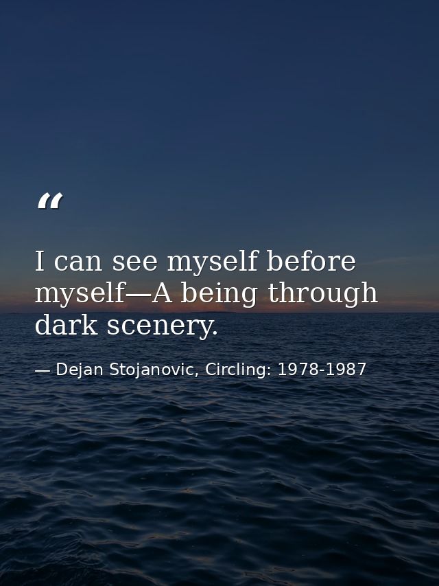 I can see myself before myself—A being through dark scenery. — Dejan Stojanovic, Circling: 1978-1987