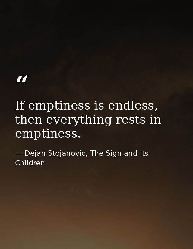 If emptiness is endless, then everything rests in emptiness. — Dejan Stojanovic, The Sign and Its Children