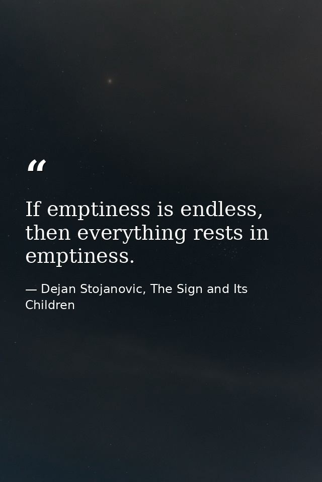 If emptiness is endless, then everything rests in emptiness. — Dejan Stojanovic, The Sign and Its Children