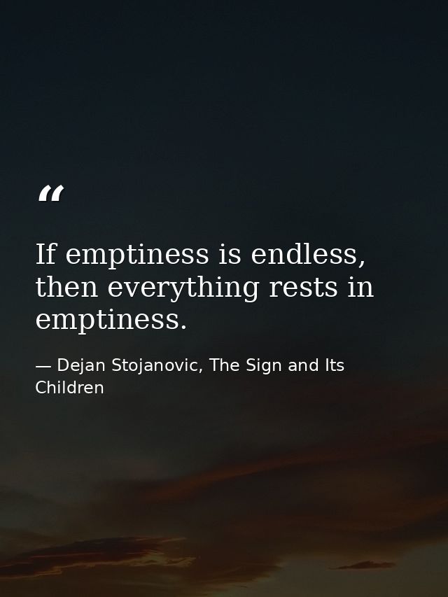 If emptiness is endless, then everything rests in emptiness. — Dejan Stojanovic, The Sign and Its Children