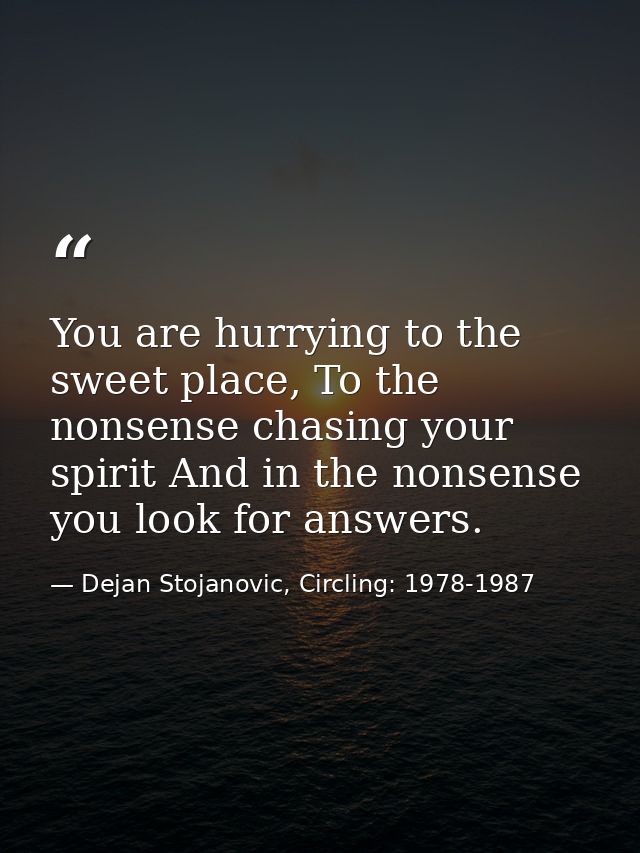 You are hurrying to the sweet place, To the nonsense chasing your spirit And in the nonsense you look for answers. — Dejan Stojanovic, Circling: 1978-1987