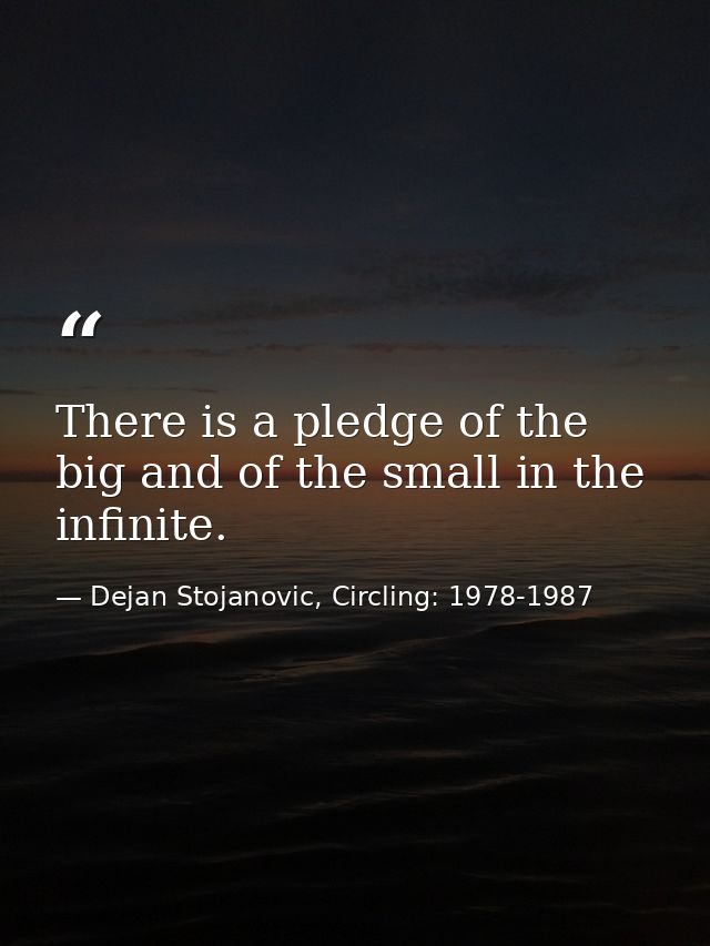 There is a pledge of the big and of the small in the infinite. — Dejan Stojanovic, Circling: 1978-1987