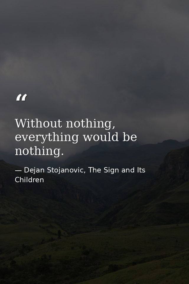 Without nothing, everything would be nothing. — Dejan Stojanovic, The Sign and Its Children