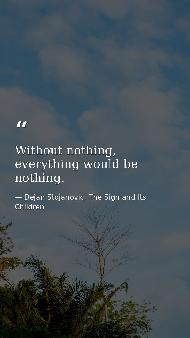 Without nothing, everything would be nothing. — Dejan Stojanovic, The Sign and Its Children