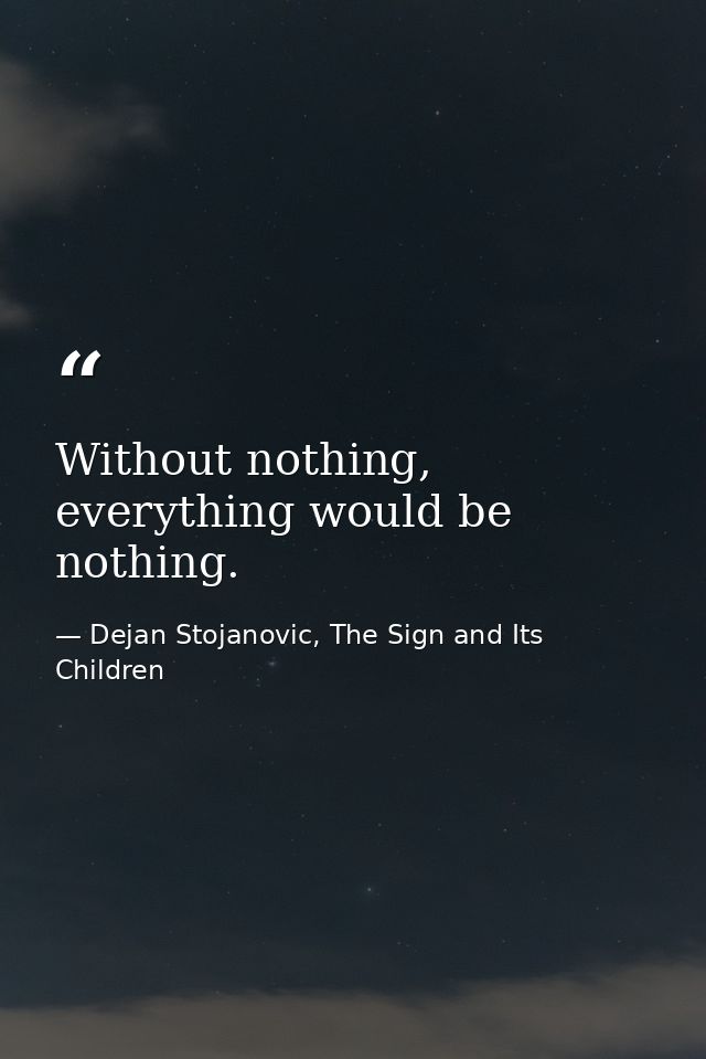 Without nothing, everything would be nothing. — Dejan Stojanovic, The Sign and Its Children