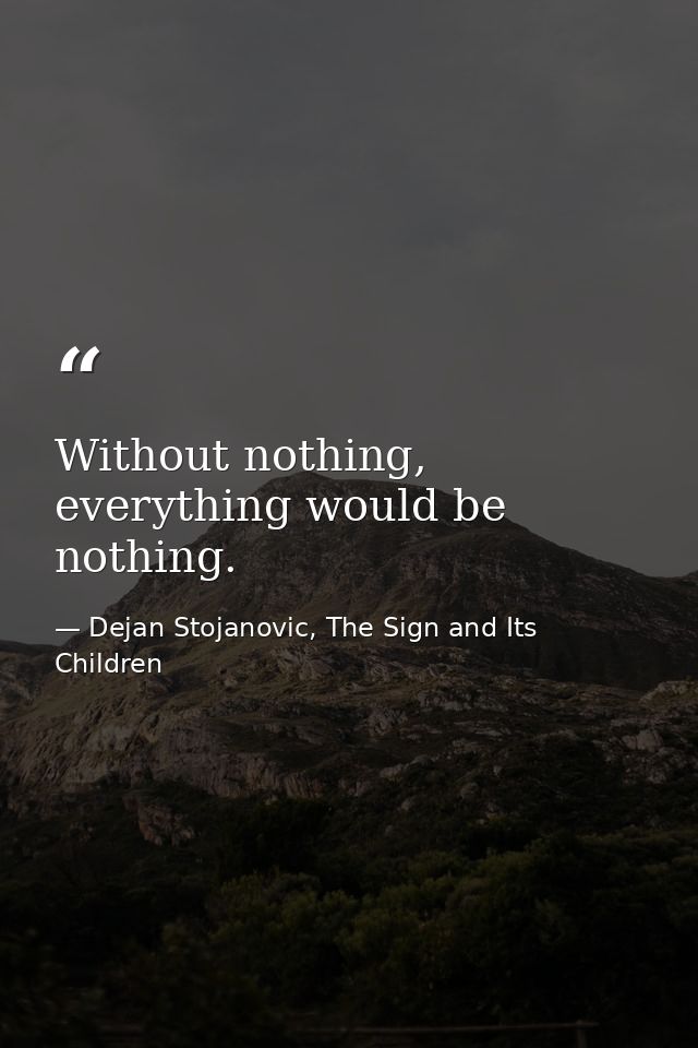 Without nothing, everything would be nothing. — Dejan Stojanovic, The Sign and Its Children