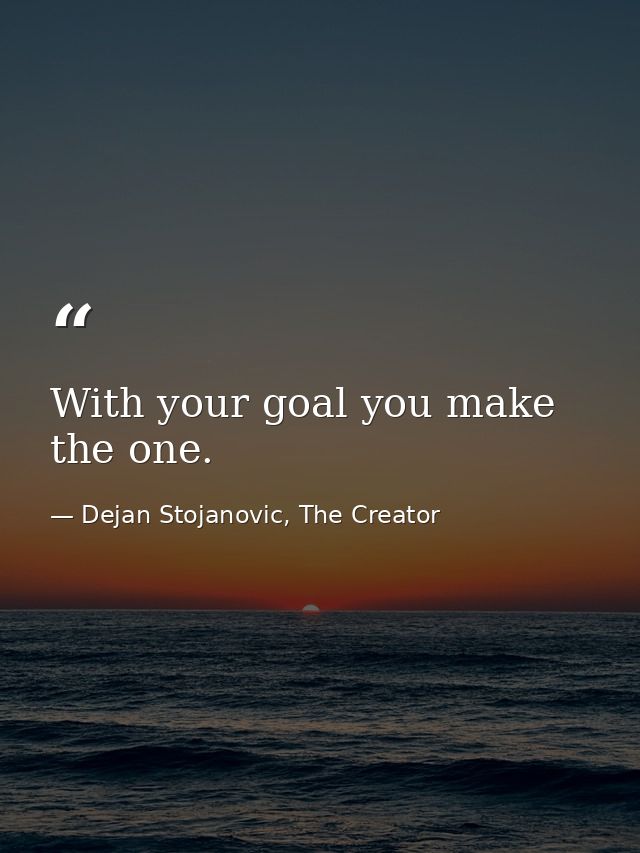With your goal you make the one. — Dejan Stojanovic, The Creator