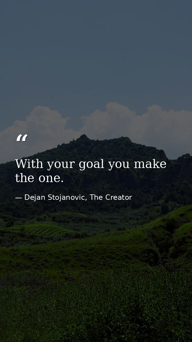 With your goal you make the one. — Dejan Stojanovic, The Creator