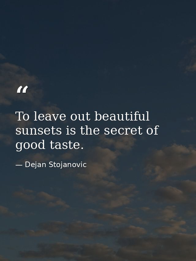 To leave out beautiful sunsets is the secret of good taste. — Dejan Stojanovic