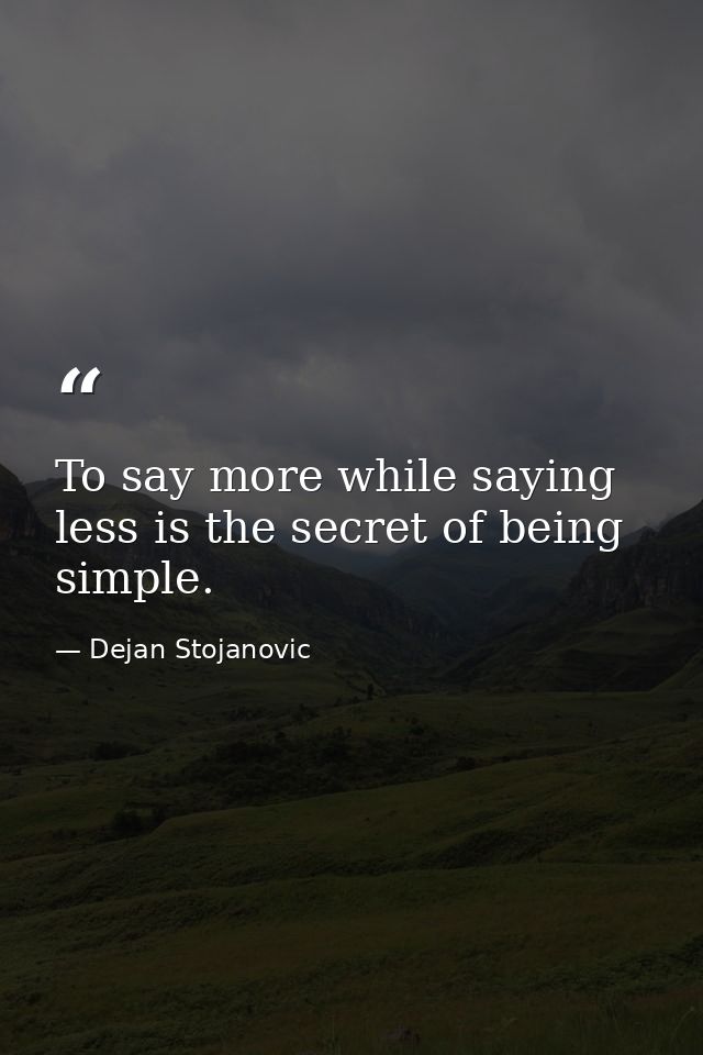 To say more while saying less is the secret of being simple. — Dejan Stojanovic