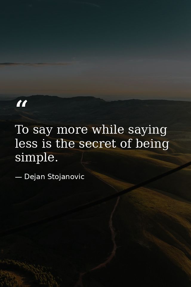 To say more while saying less is the secret of being simple. — Dejan Stojanovic