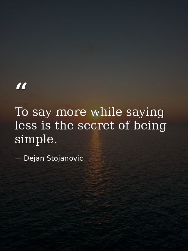To say more while saying less is the secret of being simple. — Dejan Stojanovic