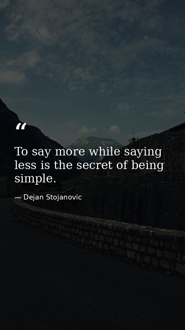To say more while saying less is the secret of being simple. — Dejan Stojanovic