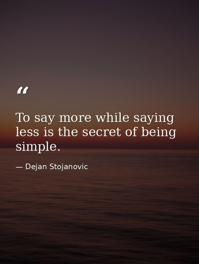 To say more while saying less is the secret of being simple. — Dejan Stojanovic